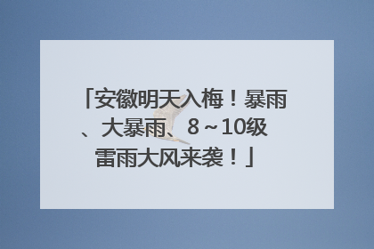 安徽明天入梅！暴雨、大暴雨、8～10级雷雨大风来袭！