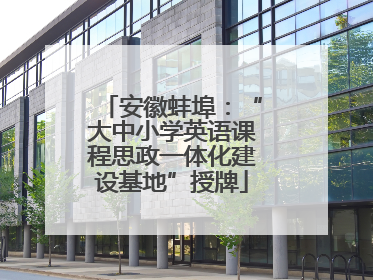 安徽蚌埠：“大中小学英语课程思政一体化建设基地”授牌