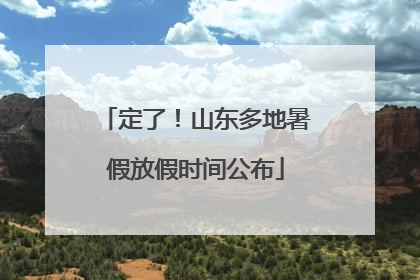 定了！山东多地暑假放假时间公布
