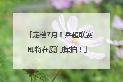定档7月!乒超联赛即将在厦门挥拍!