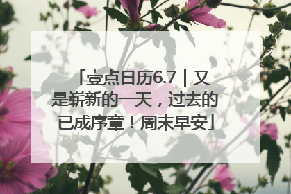 壹点日历6.7｜又是崭新的一天，过去的已成序章！周末早安
