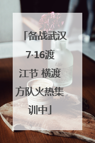 备战武汉7·16渡江节 横渡方队火热集训中