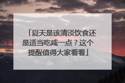 夏天是该清淡饮食还是适当吃咸一点？这个提醒值得大家看看