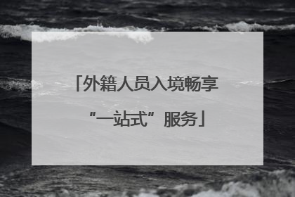 外籍人员入境畅享“一站式”服务