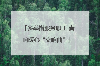 多举措服务职工 奏响暖心“交响曲”