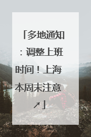 多地通知：调整上班时间！上海本周末注意↗