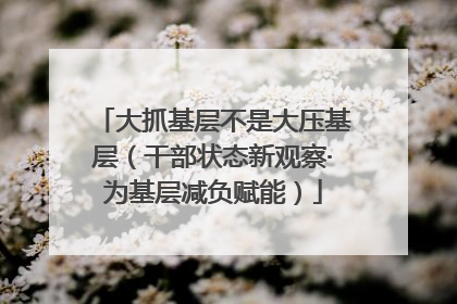 大抓基层不是大压基层（干部状态新观察·为基层减负赋能）