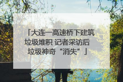 大连一高速桥下建筑垃圾堆积 记者采访后垃圾神奇“消失”