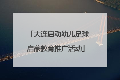 大连启动幼儿足球启蒙教育推广活动