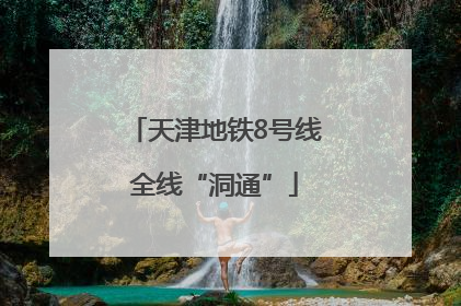 天津地铁8号线全线“洞通”
