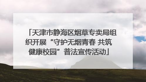 天津市静海区烟草专卖局组织开展“守护无烟青春 共筑健康校园”普法宣传活动