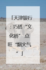天津银行：巧搭“文化桥” 点旺“烟火气”