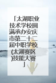 太湖职业技术学校圆满承办安庆市第二十二届中职学校(太湖赛区)技能大赛