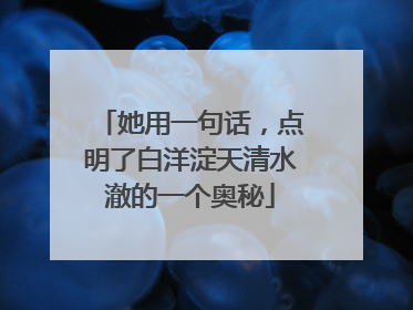 她用一句话，点明了白洋淀天清水澈的一个奥秘