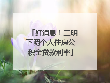 好消息！三明下调个人住房公积金贷款利率