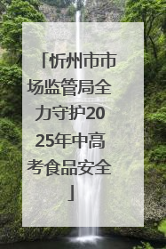 忻州市市场监管局全力守护2025年中高考食品安全