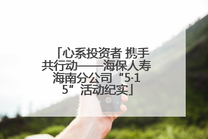 心系投资者 携手共行动——海保人寿海南分公司“5·15”活动纪实