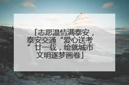 志愿温情满泰安，泰安交通“爱心送考”廿一载，绘就城市文明逐梦画卷