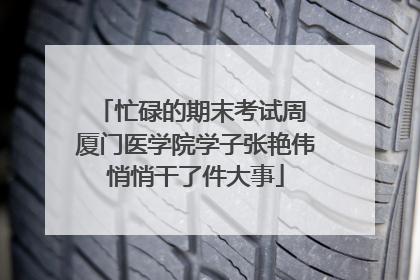 忙碌的期末考试周 厦门医学院学子张艳伟悄悄干了件大事