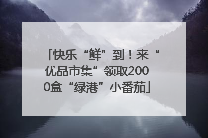 快乐“鲜”到！来“优品市集”领取2000盒“绿港”小番茄