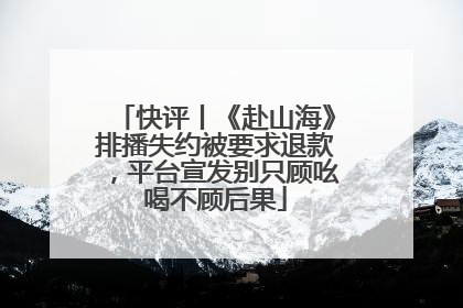 快评丨《赴山海》排播失约被要求退款，平台宣发别只顾吆喝不顾后果