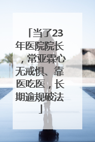 当了23年医院院长，常亚霖心无戒惧、靠医吃医，长期逾规破法