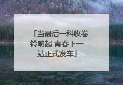 当最后一科收卷铃响起 青春下一站正式发车