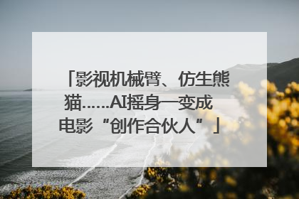 影视机械臂、仿生熊猫……AI摇身一变成电影“创作合伙人”