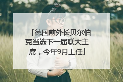 德国前外长贝尔伯克当选下一届联大主席，今年9月上任