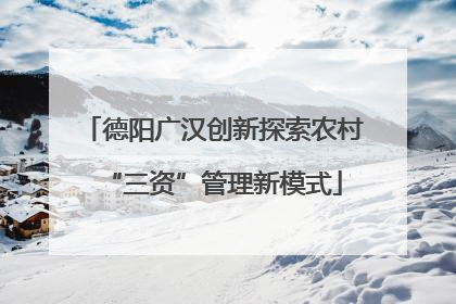 德阳广汉创新探索农村“三资”管理新模式