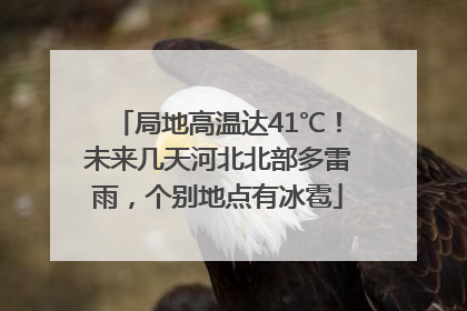 局地高温达41℃！未来几天河北北部多雷雨，个别地点有冰雹