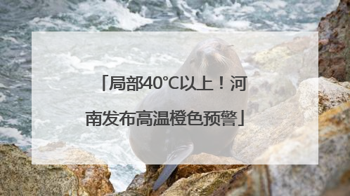 局部40℃以上！河南发布高温橙色预警