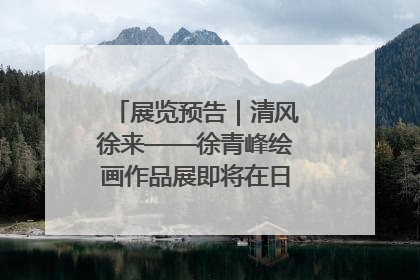 展览预告｜清风徐来——徐青峰绘画作品展即将在日照市美术馆开展