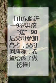 山东临沂一9岁男孩“送”90后父母参加高考，父母回应称：希望给孩子做榜样