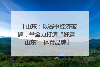 山东：以赛事经济破题，举全力打造“好运山东” 体育品牌