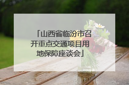 山西省临汾市召开重点交通项目用地保障座谈会