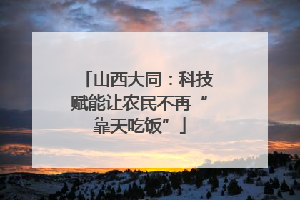山西大同：科技赋能让农民不再“靠天吃饭”