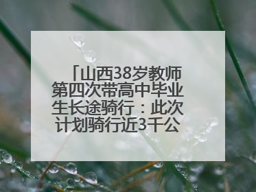 山西38岁教师第四次带高中毕业生长途骑行：此次计划骑行近3千公里，途经5省