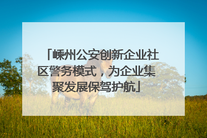 嵊州公安创新企业社区警务模式，为企业集聚发展保驾护航