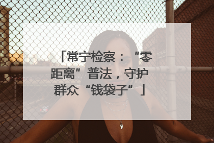 常宁检察：“零距离”普法，守护群众“钱袋子”