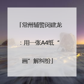 常州辅警闵建龙：用一张A4纸“画”解纠纷