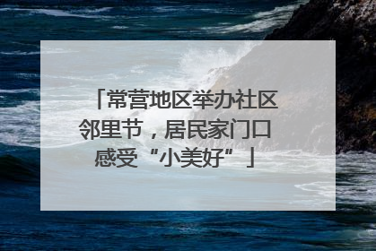 常营地区举办社区邻里节，居民家门口感受“小美好”