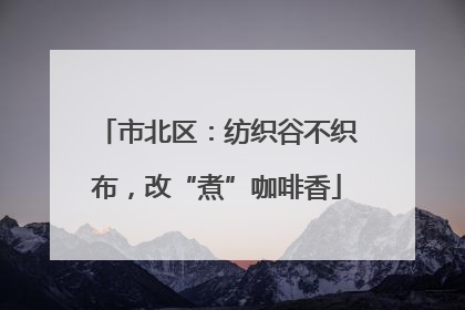 市北区：纺织谷不织布，改“煮”咖啡香