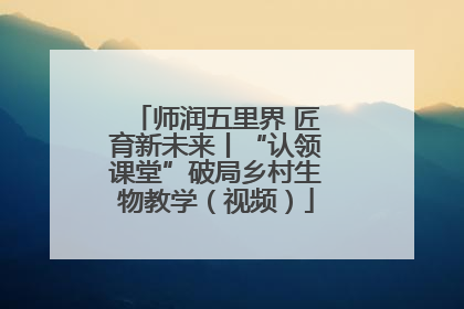 师润五里界 匠育新未来丨“认领课堂”破局乡村生物教学（视频）