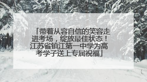 带着从容自信的笑容走进考场，绽放最佳状态！江苏省镇江第一中学为高考学子送上专属祝福