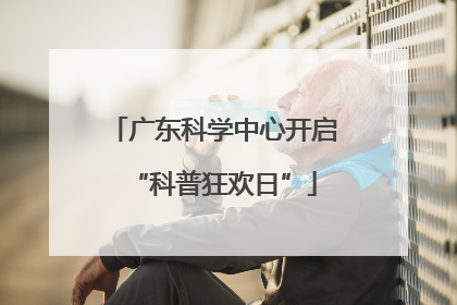 广东科学中心开启“科普狂欢日”