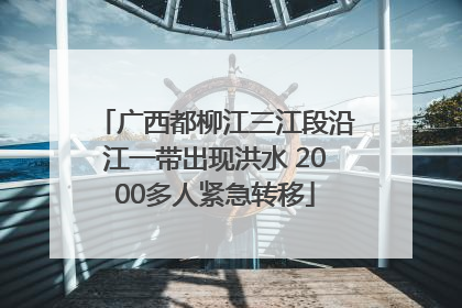 广西都柳江三江段沿江一带出现洪水 2000多人紧急转移