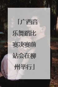 广西音乐舞蹈比赛决赛前站会在柳州举行
