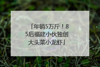 年销5万斤！85后福建小伙独创大头菜小龙虾
