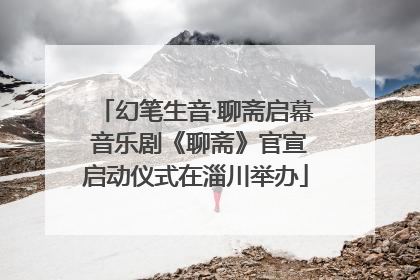 幻笔生音·聊斋启幕 音乐剧《聊斋》官宣启动仪式在淄川举办